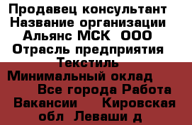 Продавец-консультант › Название организации ­ Альянс-МСК, ООО › Отрасль предприятия ­ Текстиль › Минимальный оклад ­ 27 000 - Все города Работа » Вакансии   . Кировская обл.,Леваши д.